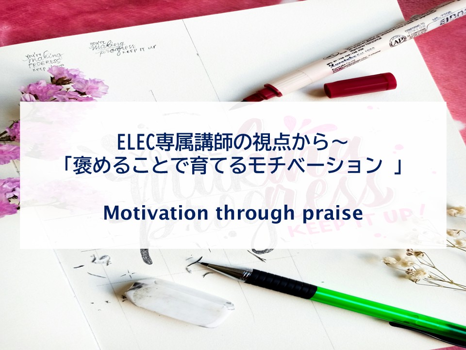 ELEC専属講師の視点から～「褒めることで育てるモチベーション」 Motivation through Praise